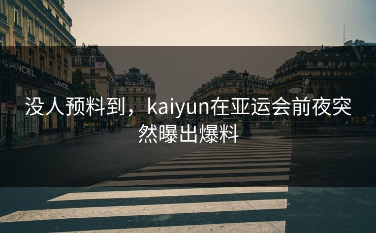 没人预料到，kaiyun在亚运会前夜突然曝出爆料