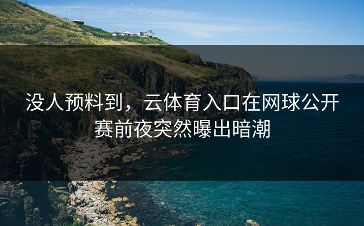 没人预料到，云体育入口在网球公开赛前夜突然曝出暗潮