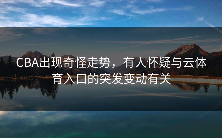 CBA出现奇怪走势，有人怀疑与云体育入口的突发变动有关