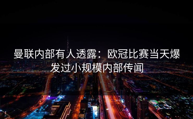 曼联内部有人透露：欧冠比赛当天爆发过小规模内部传闻