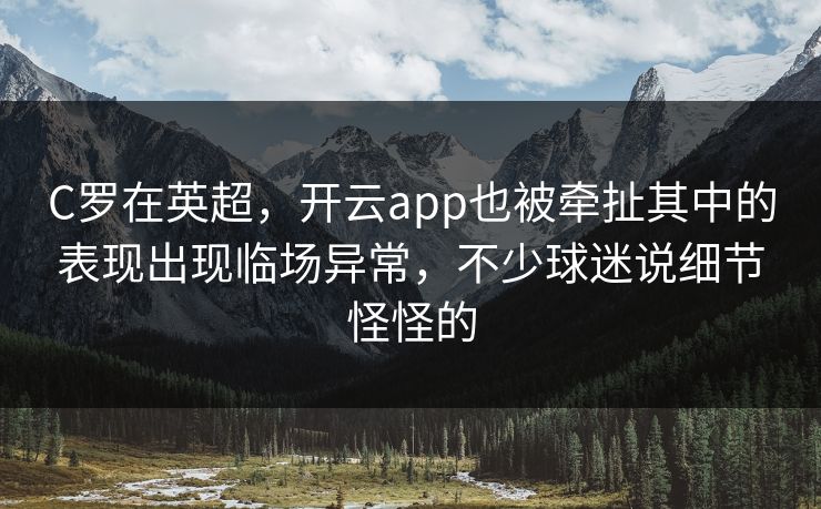 C罗在英超，开云app也被牵扯其中的表现出现临场异常，不少球迷说细节怪怪的