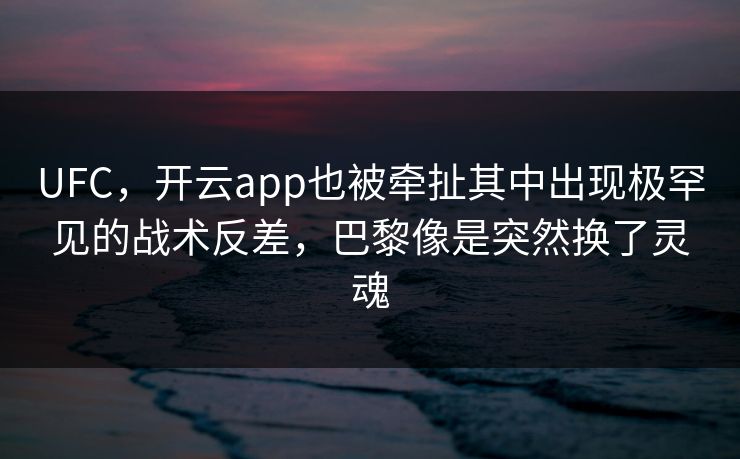 UFC，开云app也被牵扯其中出现极罕见的战术反差，巴黎像是突然换了灵魂