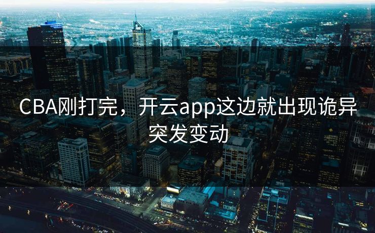 CBA刚打完，开云app这边就出现诡异突发变动