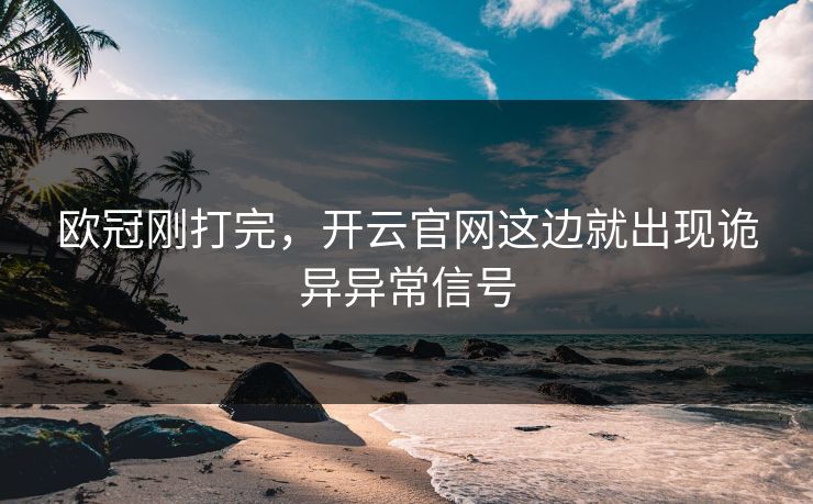 欧冠刚打完，开云官网这边就出现诡异异常信号