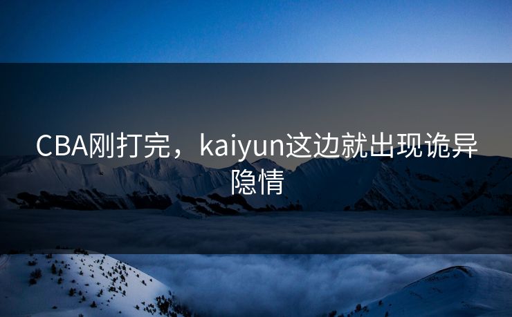 CBA刚打完，kaiyun这边就出现诡异隐情