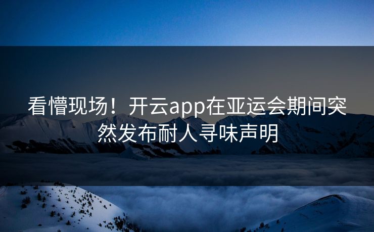 看懵现场!开云app在亚运会期间突然发布耐人寻味声明 看懵现场!开云app在亚运会期间突然发布耐人寻味声明