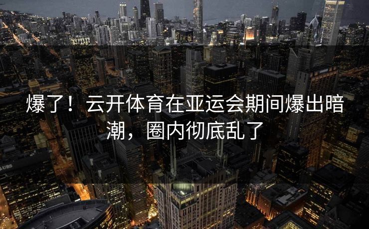 爆了！云开体育在亚运会期间爆出暗潮，圈内彻底乱了