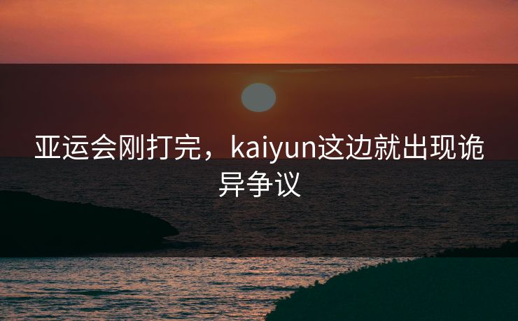 亚运会刚打完，kaiyun这边就出现诡异争议