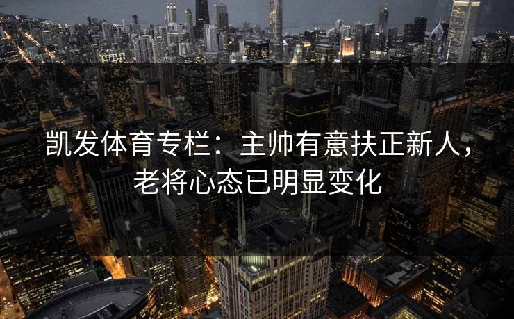 凯发体育专栏：主帅有意扶正新人，老将心态已明显变化