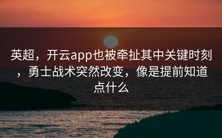 英超，开云app也被牵扯其中关键时刻，勇士战术突然改变，像是提前知道点什么