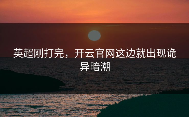 英超刚打完，开云官网这边就出现诡异暗潮