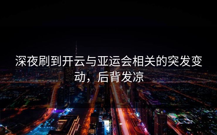 深夜刷到开云与亚运会相关的突发变动，后背发凉