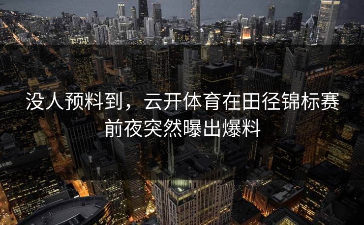 没人预料到，云开体育在田径锦标赛前夜突然曝出爆料