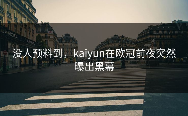 没人预料到，kaiyun在欧冠前夜突然曝出黑幕