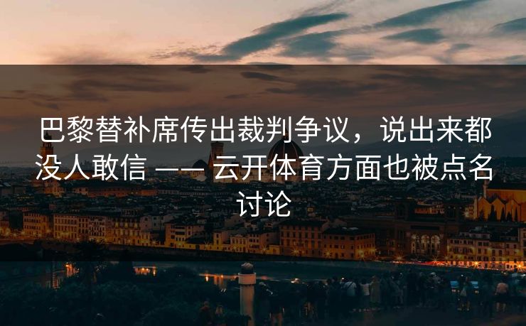 巴黎替补席传出裁判争议，说出来都没人敢信 —— 云开体育方面也被点名讨论