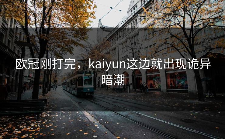 欧冠刚打完，kaiyun这边就出现诡异暗潮