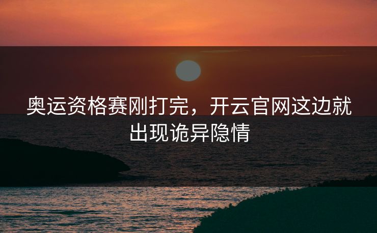 奥运资格赛刚打完，开云官网这边就出现诡异隐情