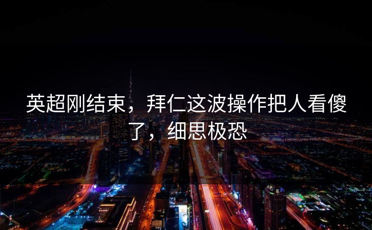 英超刚结束，拜仁这波操作把人看傻了，细思极恐