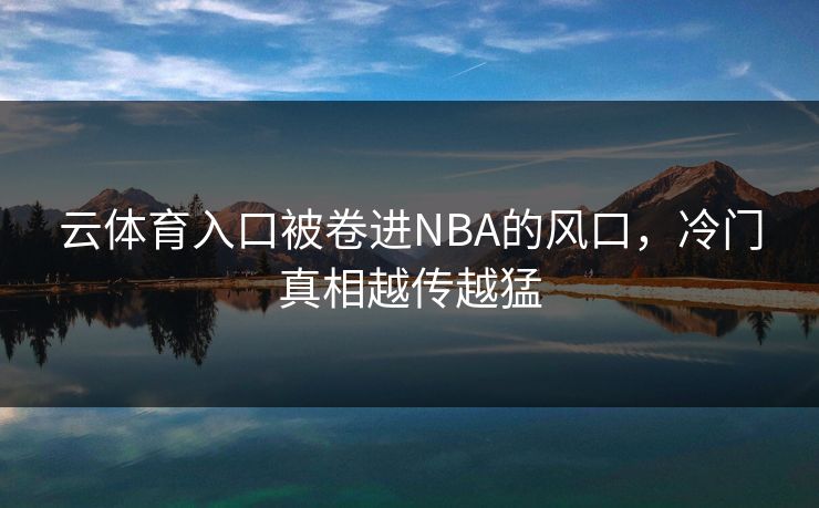 云体育入口被卷进NBA的风口，冷门真相越传越猛