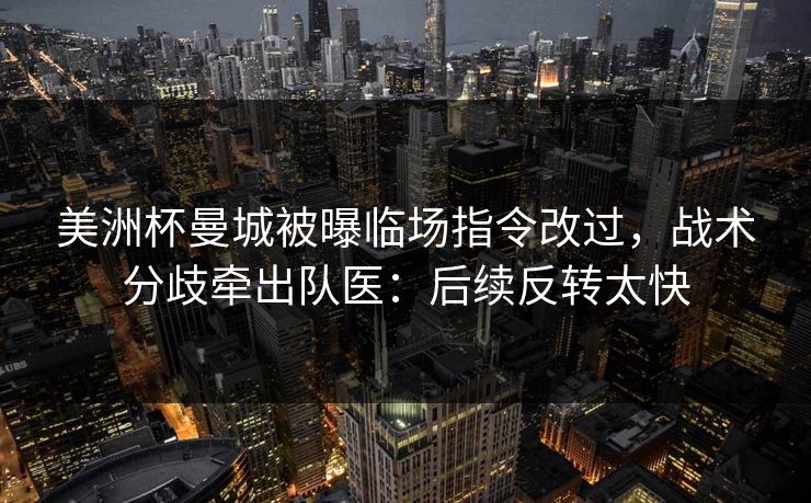 美洲杯曼城被曝临场指令改过，战术分歧牵出队医：后续反转太快