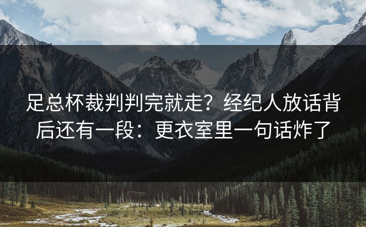 足总杯裁判判完就走？经纪人放话背后还有一段：更衣室里一句话炸了