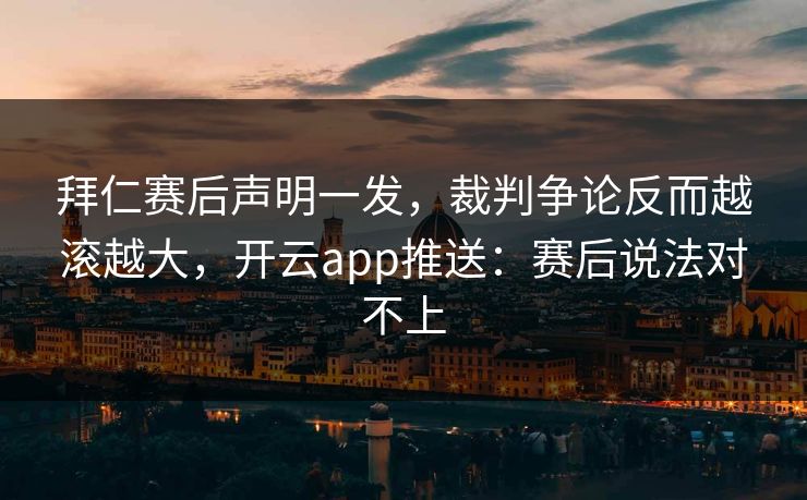 拜仁赛后声明一发，裁判争论反而越滚越大，开云app推送：赛后说法对不上
