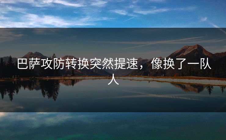 巴萨攻防转换突然提速，像换了一队人