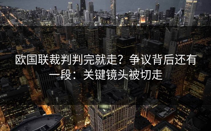 欧国联裁判判完就走？争议背后还有一段：关键镜头被切走